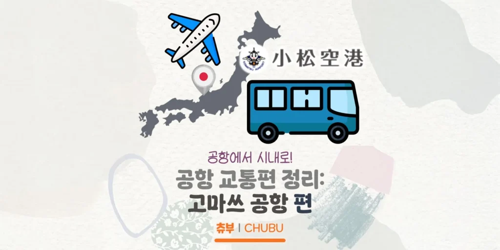 📆 최신 업데이트: 2025. 06. 03.
여행의 처음은 공항에서 시작해서 공항에서 끝나죠 ☺️
여행 첫 날과 마지막 날에 공항에서 시내로, 시내에서 공항으로 가는 일정은 여행의 시작과 끝을 잘 하기 위해서 중요하다고 생각해요.  그래서 공항에서 시내로 가는 교통편을 정리해봤어요!
이번에는 츄부 지방의 북쪽, 고마쓰의 고마쓰 공항이에요!  인천~고마쓰 직항편이 있어 가는 분들이 있을 것 같아서 공항에서 시내로 가는 교통편을 찾아서 정리해봤어요  가나자와역/후쿠이역/고마쓰역/가가온센역으로 가는 버스가 있어요.